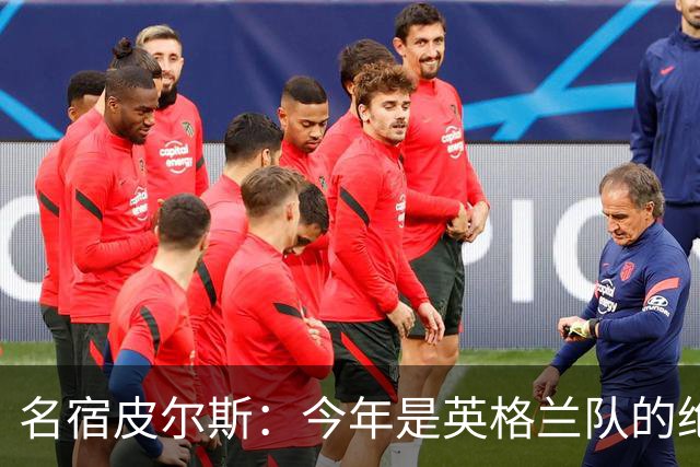名宿皮尔斯：今年是英格兰队的绝佳机会，图赫尔要带队取得突破